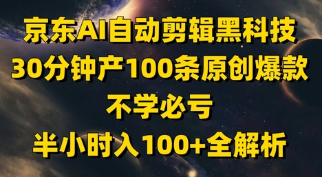 京东AI自动剪辑黑科技，30分钟产100条原创爆款，不学必亏！半小时入100+全解析-网创先锋