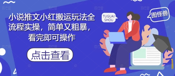 小说推文小红搬运玩法全流程实操，简单又粗暴，看完即可操作-网创先锋