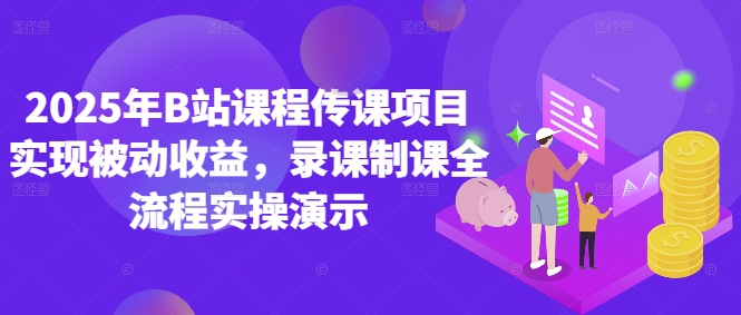 2025年B站课程传课项目实现被动收益，录课制课全流程实操演示-网创先锋