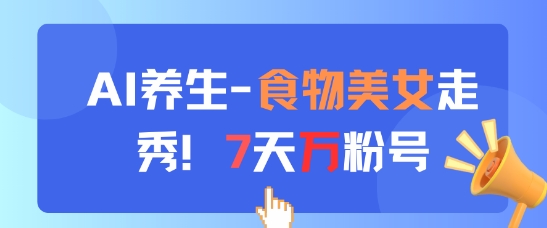 AI养生新玩法，食物美女走秀，7天万粉号-网创先锋