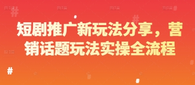 短剧推广新玩法分享，营销话题玩法实操全流程-网创先锋