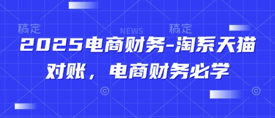 2025电商财务-淘系天猫对账，电商财务必学-网创先锋