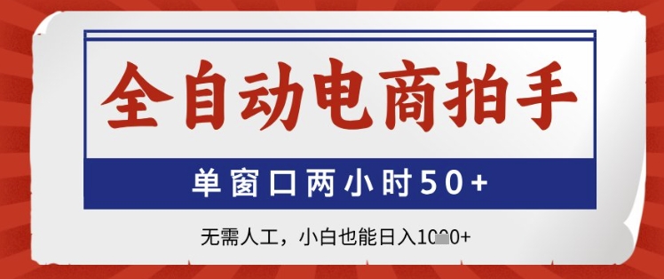 全自动电商拍手，单窗口两小时50+，无需人工，小白也能日入1k+【揭秘】-网创先锋