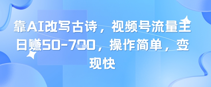 靠AI改写古诗，视频号流量主日入几张，操作简单，变现快-网创先锋