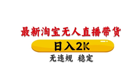 淘宝无人直播带货【最新】，日入2K，独家技术，无违规无封号，长期稳定，操作简单【揭秘】-网创先锋