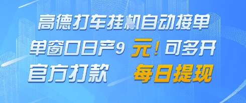 高德地图挂G接单，单窗口日产9元，官方打款，每日提现【揭秘】-网创先锋