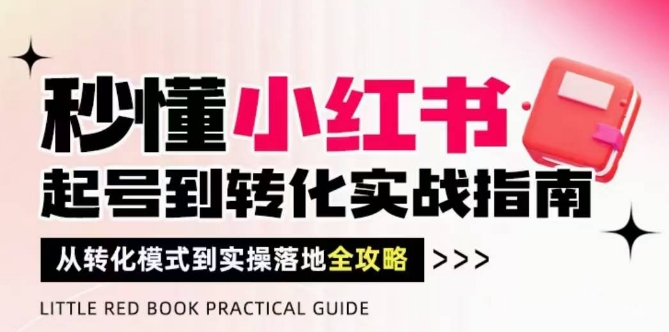 秒懂小红书-起号到转化实战指南，​从转化模式到实操落地全攻略，让你破解流量玄学，做得有结果-网创先锋