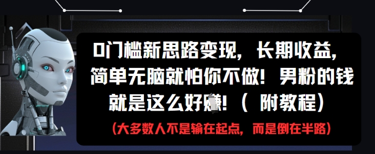 0门槛新思路变现，长期收益，简单无脑就怕你不做，男粉的钱就是这么好挣(附教程)-网创先锋
