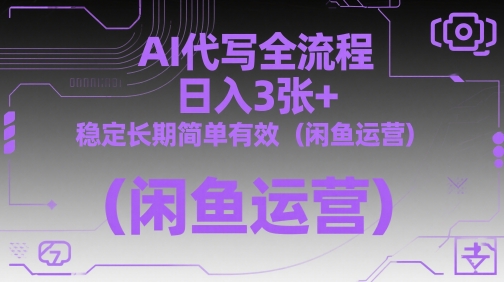 AI代写全流程，日入3张+，稳定长期简单有效（闲鱼运营）-网创先锋