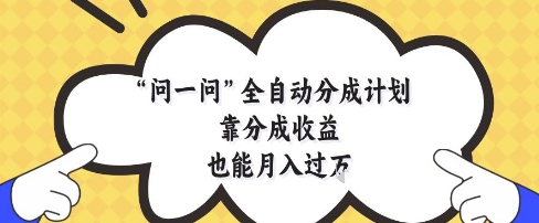 问一问全自动分成计划，靠分成收益也能月入过1W【揭秘】-网创先锋