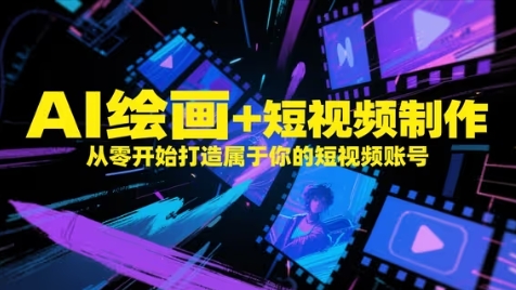 AI绘画+短视频制作，从零开始打造属于你的短视频账号-网创先锋