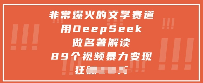 非常爆火的文学赛道，用deepseek做名著解读 ，89个视频暴力变现1w+-网创先锋