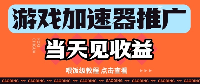 游戏加速器推广项目当天见收益，纯干货喂饭级教程分享-网创先锋