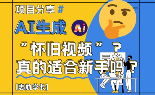 AI生成怀旧视频真的很适合新手？详细讲解！-网创先锋