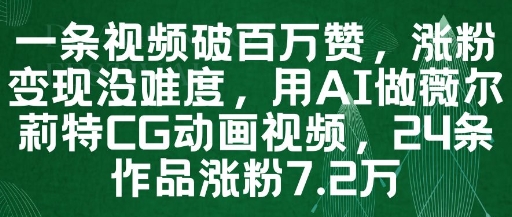 一条视频破百万赞，涨粉变现没难度，用AI做薇尔莉特CG动画视频，24条作品涨粉7.2W-网创先锋