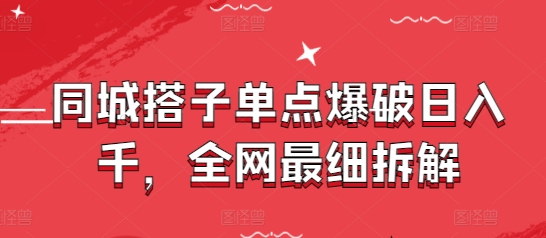 同城搭子单点爆破日入千，全网最细拆解-网创先锋