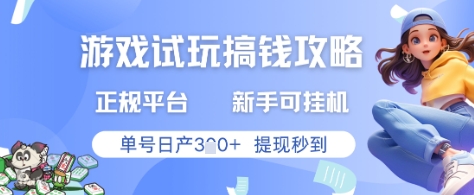 游戏试玩搞钱攻略正规平台，新手可挂G，单号日产3张+提现秒到【揭秘】-网创先锋