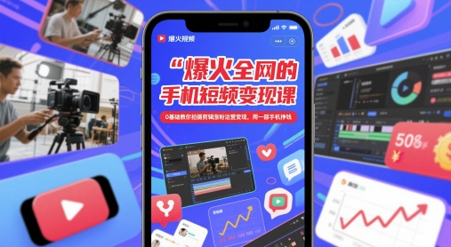爆火全网的手机短视频变现课，0基础教你拍摄剪辑涨粉运营变现，用一部手机挣钱-网创先锋