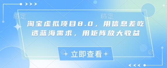 淘宝虚拟项目8.0，用信息差吃透蓝海需求，用矩阵放大收益-网创先锋