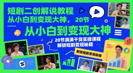 短剧二创解说教程，从小白到变现大神，20节满满干货实操课程，解锁短剧变现秘籍-网创先锋