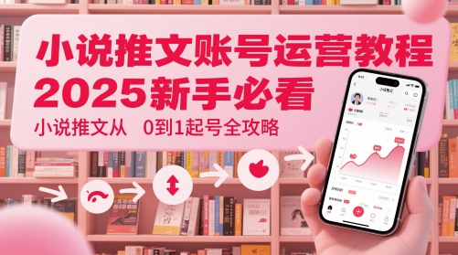 小说推文账号运营起号教程，2025新手必看，小说推文从0到1起号全攻略-网创先锋