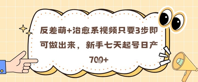 反差萌+治愈系视频只要3步即可做出来，新手七天起号日产7张-网创先锋