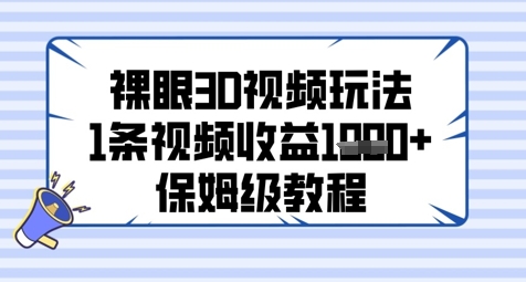 裸眼3D视频玩法，1条视频收益几张，保姆级教程-网创先锋