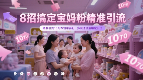 8招搞定宝妈粉精准引流，精准引流10万本地母婴粉，多渠道流量爆破玩法-网创先锋