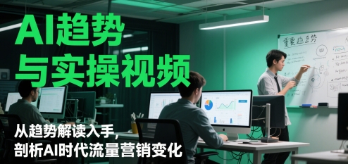 AI趋势与实操视频，从趋势解读入手，剖析AI时代流量营销变化-网创先锋