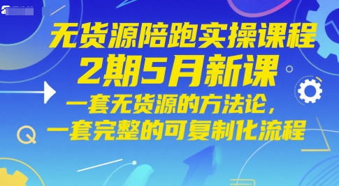 无货源陪跑实操课程2期5月新课，一套无货源的方法论，一套完整的可复制化流程-网创先锋