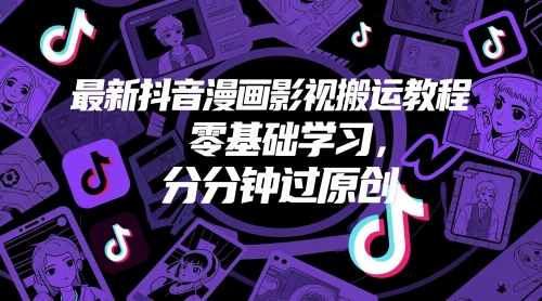 最新抖音漫画影视搬运教程，零基础学习，分分钟过原创-网创先锋