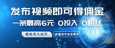 发布视频即可得佣金，一条最高6元，0投入 0粉丝  会发视频就行，月入过W，批量操作收益翻倍【揭秘】-网创先锋