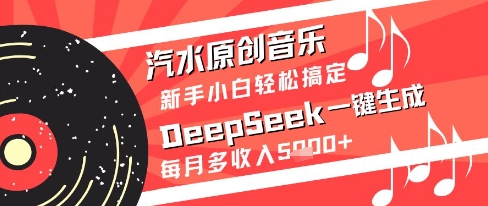 汽水原创音乐DeepSeek一键生成新手小白轻松搞定每月多收入5k+【揭秘】-网创先锋