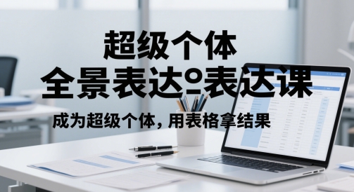 超级个体全景表达课，成为超级个体，用表格拿结果-网创先锋