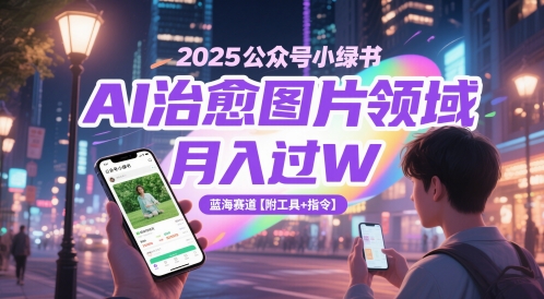 2025公众号小绿书AI治愈图片领域，月入过W，蓝海赛道【附工具+指令】-网创先锋