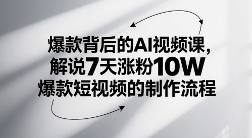 爆款背后的AI视频课，解说7天涨粉10W爆款短视频的制作流程-网创先锋