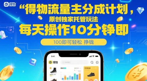 得物流量主分成计划，原创独家托管玩法，每天操作10分钟即可轻松挣米【揭秘】-网创先锋
