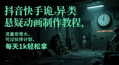 抖音快手诡异类悬疑动画制作教程，流量非常大，可过伙伴计划，每天1k轻松拿-网创先锋