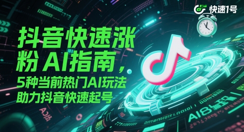 抖音快速涨粉AI指南，5种当前热门AI玩法，助力抖音快速起号-网创先锋