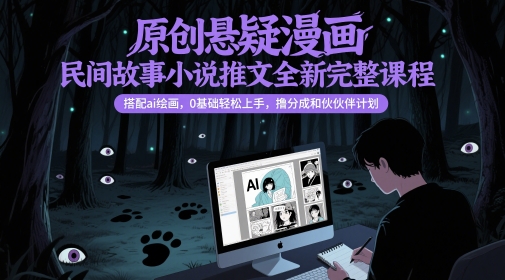 原创悬疑漫画民间故事小说推文全新完整课程， 搭配ai绘画，0基础轻松上手，撸分成和伙伴计划-网创先锋