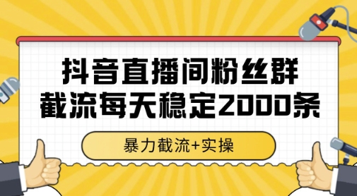 抖音直播间粉丝群暴力截流，一台电脑每天稳定2000条数据，暴力截流+实操 【揭秘】-网创先锋