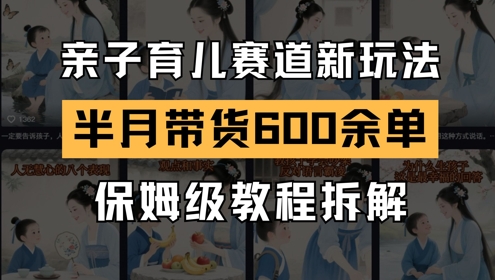 AI亲子育儿赛道新玩法，新号半个月带货600多单，保姆级教程拆解-网创先锋