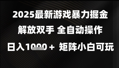 2025最新游戏暴力掘金解放双手，全自动操作，日入1k+矩阵，小白可玩【揭秘】-网创先锋