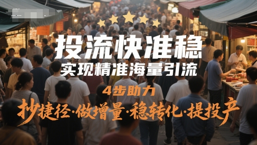 投流快准稳，实现精准海量引流，4步助力，抄捷径·做增量·稳转化·提投产-网创先锋