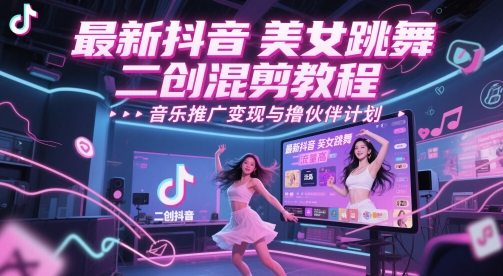 最新抖音美女跳舞二创混剪教程，流量高，音乐推广变现与撸伙伴计划-网创先锋