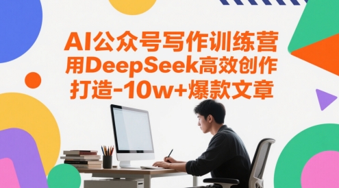 AI公众号写作训练营，用DeepSeek高效创作，打造10w+爆款文章-网创先锋
