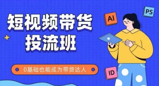 抖音快手短视频带货投流班，详细又全面的抖音快手带货实操课，零基础也能成为带货达人-网创先锋