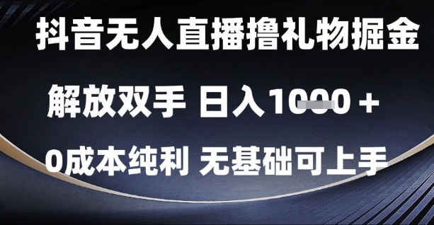 抖音无人直播撸礼物掘金，解放双手，日入1k，0成本纯利，无基础可上手【揭秘】-网创先锋