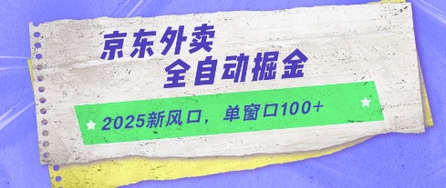 2025新风口，京东外卖全自动掘金，单窗口100+【揭秘】-网创先锋