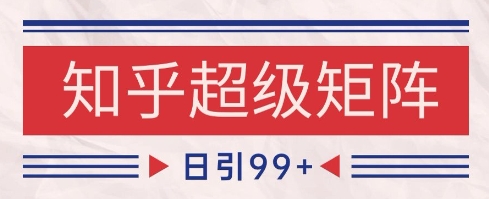 知乎超级矩阵玩法引流高质量精准粉SEO覆盖，日变现1k+【揭秘】-网创先锋
